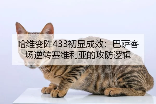 哈维变阵433初显成效：巴萨客场逆转塞维利亚的攻防逻辑